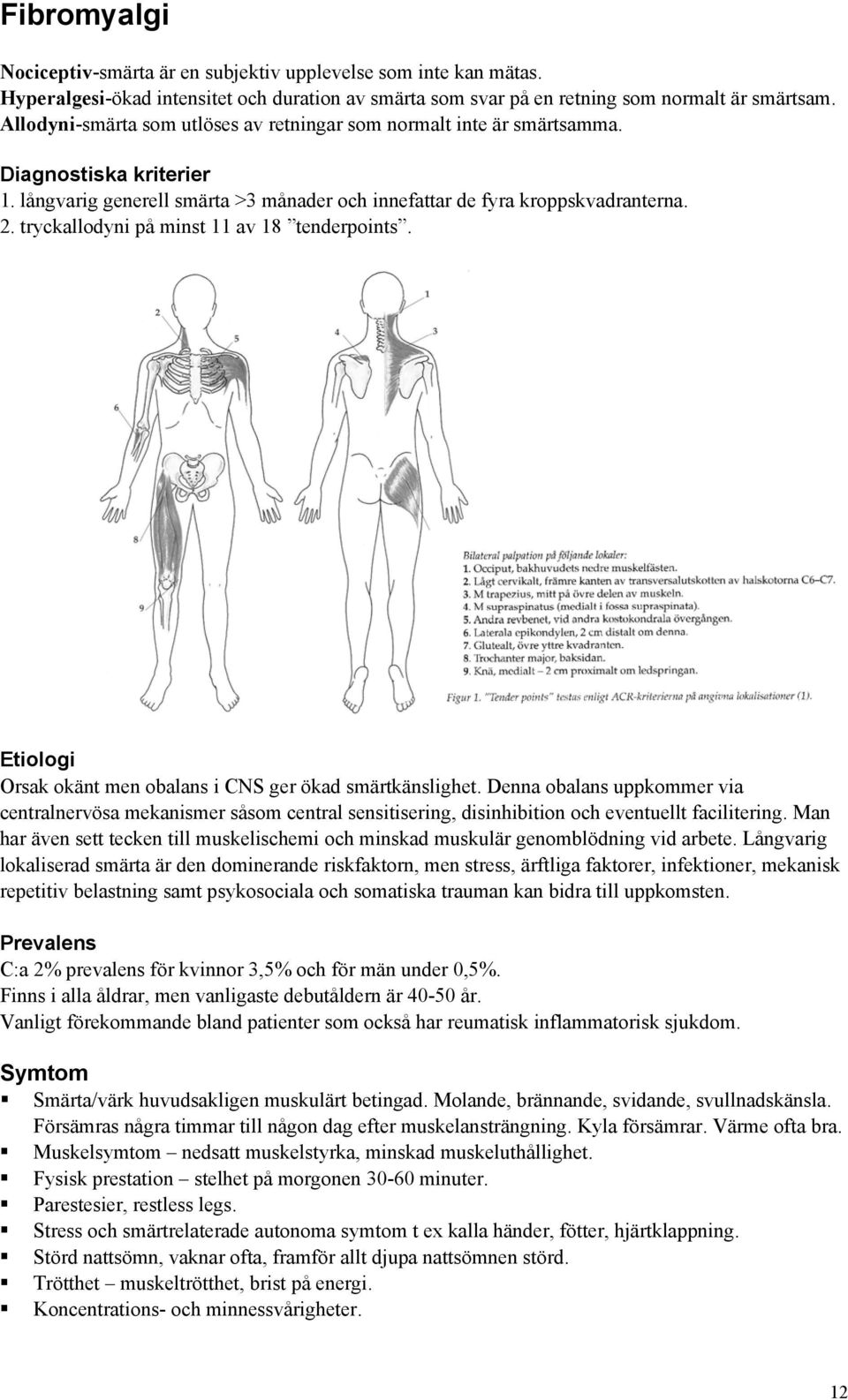 tryckallodyni på minst 11 av 18 tenderpoints. Etiologi Orsak okänt men obalans i CNS ger ökad smärtkänslighet.