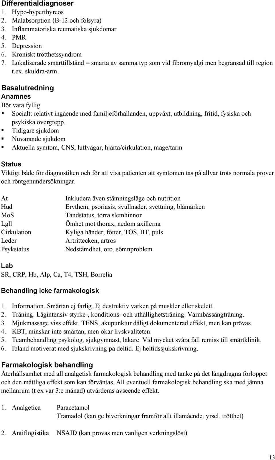 Basalutredning Anamnes Bör vara fyllig Socialt: relativt ingående med familjeförhållanden, uppväxt, utbildning, fritid, fysiska och psykiska övergrepp.