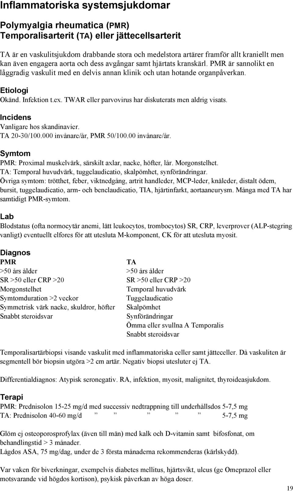 TWAR eller parvovirus har diskuterats men aldrig visats. Incidens Vanligare hos skandinavier. TA 20-30/100.000 invånare/år, PMR 50/100.00 invånare/år. Symtom PMR: Proximal muskelvärk, särskilt axlar, nacke, höfter, lår.