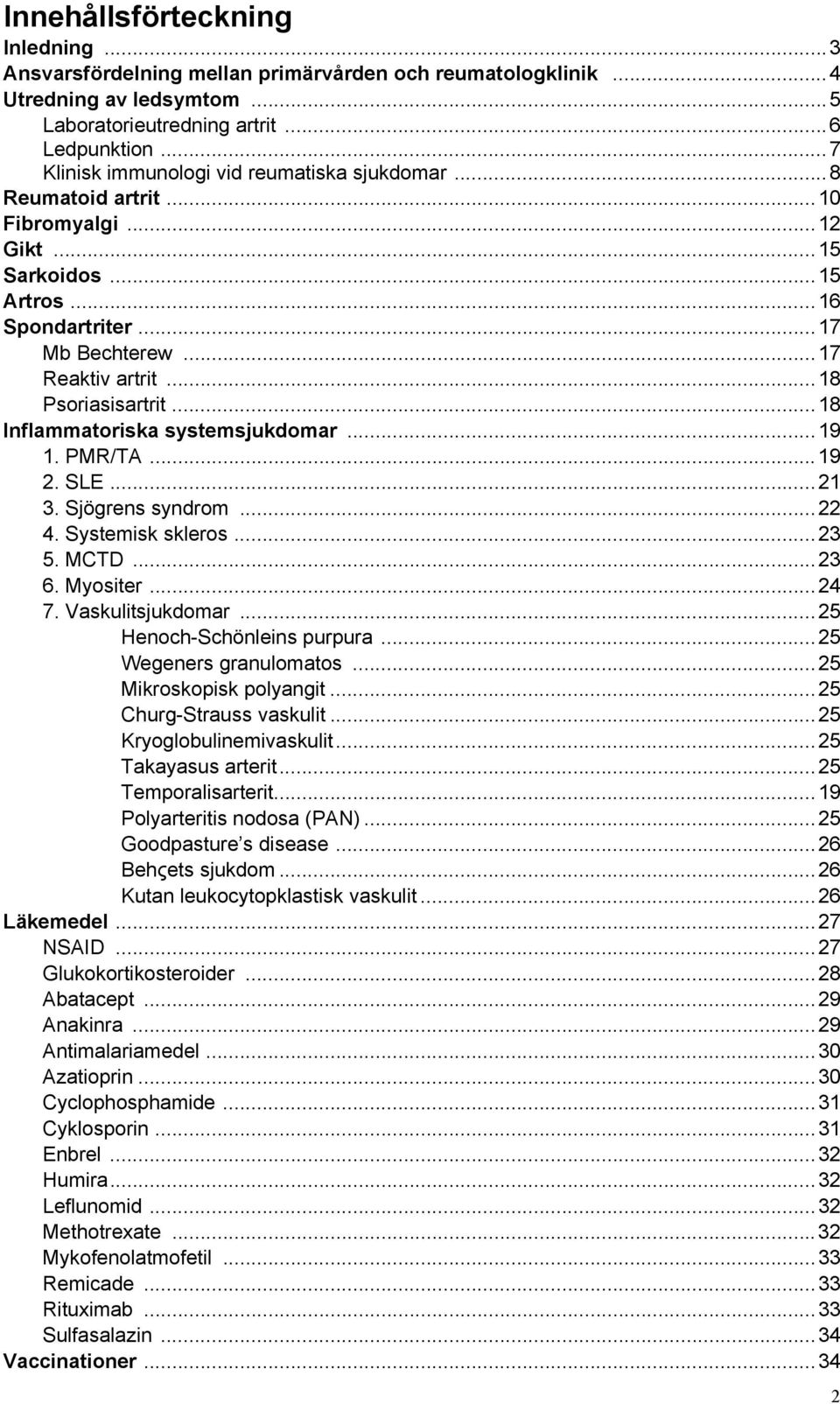 ..18 Inflammatoriska systemsjukdomar...19 1. PMR/TA...19 2. SLE...21 3. Sjögrens syndrom...22 4. Systemisk skleros...23 5. MCTD...23 6. Myositer...24 7. Vaskulitsjukdomar...25 Henoch-Schönleins purpura.