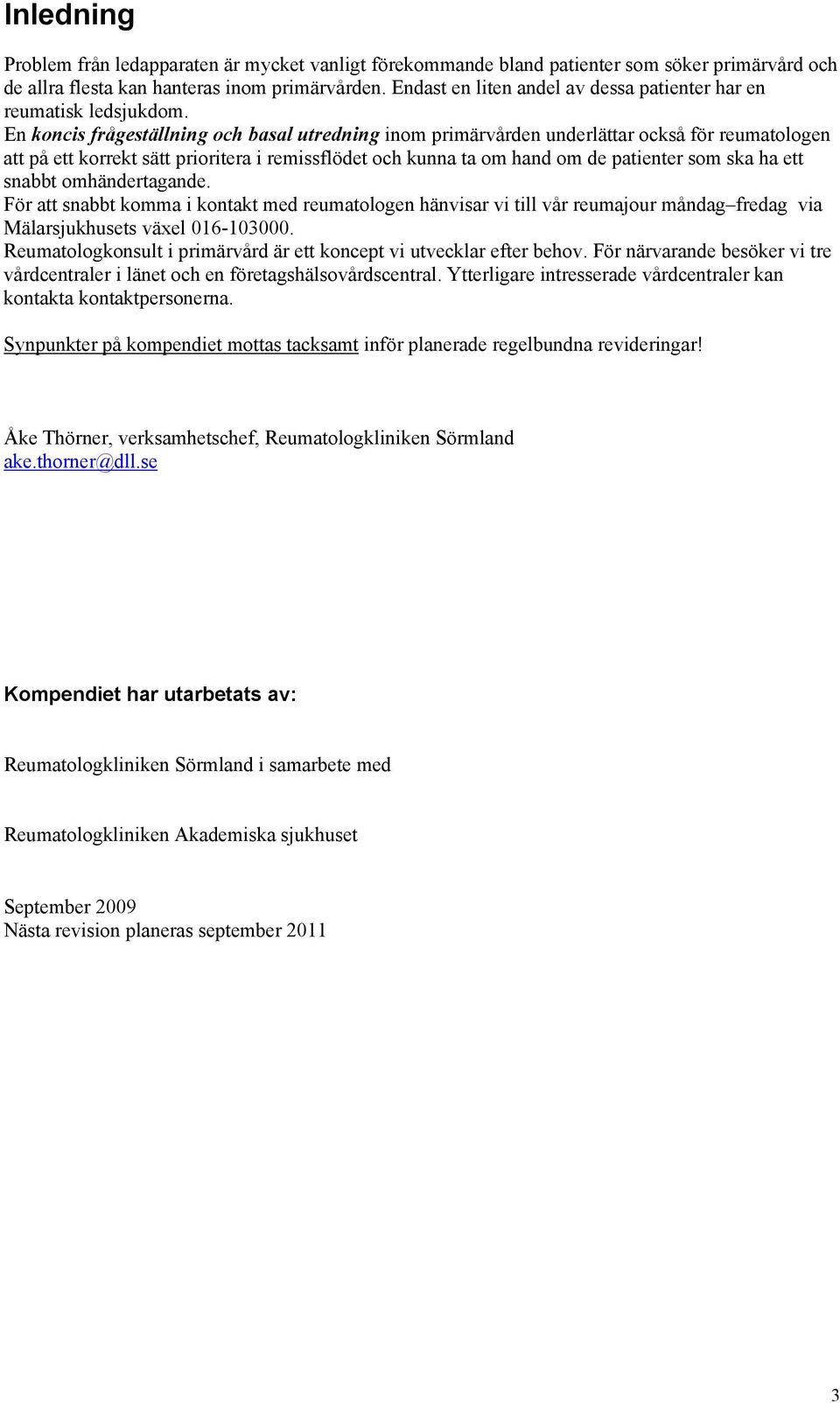 En koncis frågeställning och basal utredning inom primärvården underlättar också för reumatologen att på ett korrekt sätt prioritera i remissflödet och kunna ta om hand om de patienter som ska ha ett