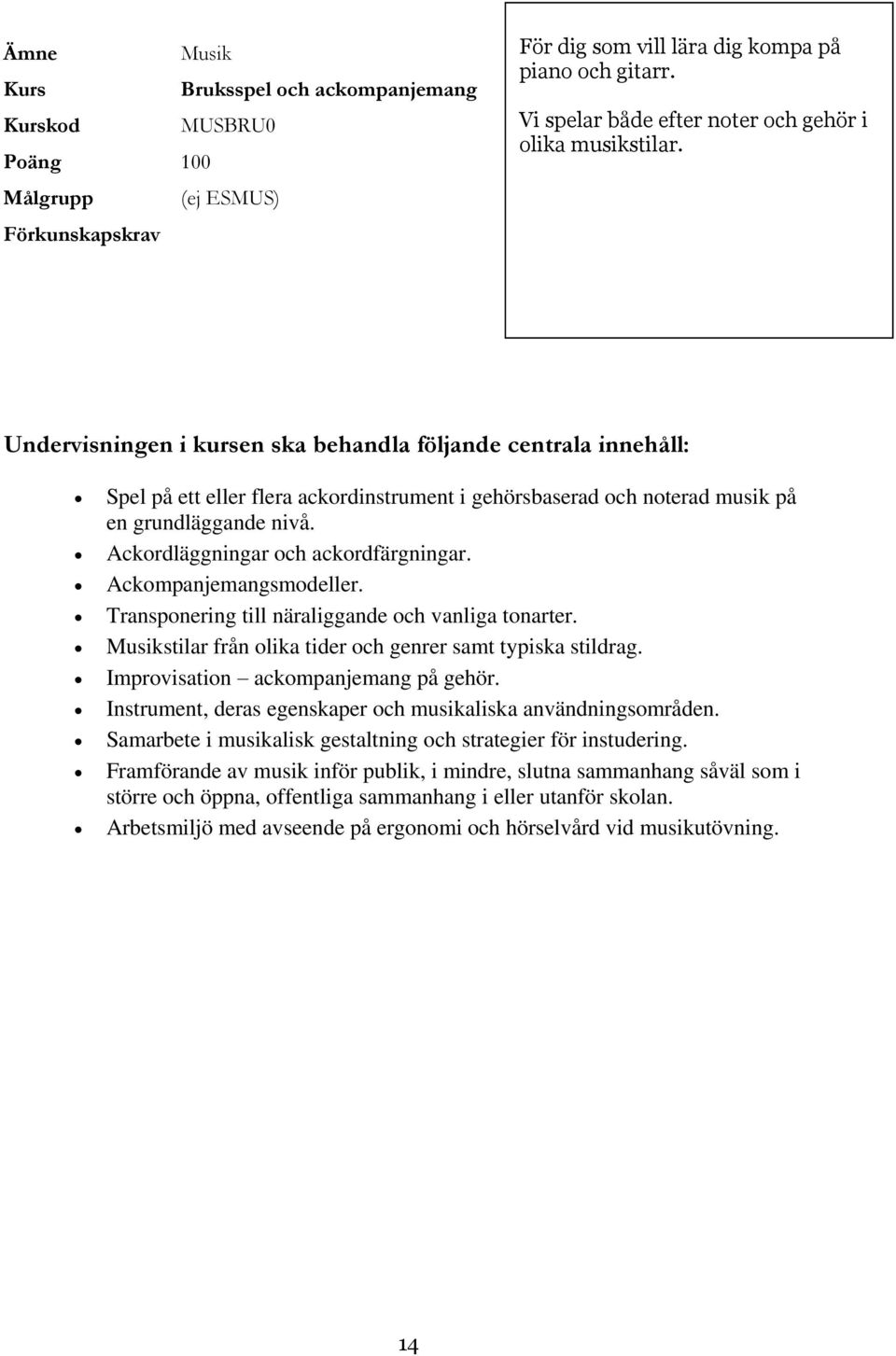Ackompanjemangsmodeller. Transponering till näraliggande och vanliga tonarter. Musikstilar från olika tider och genrer samt typiska stildrag. Improvisation ackompanjemang på gehör.