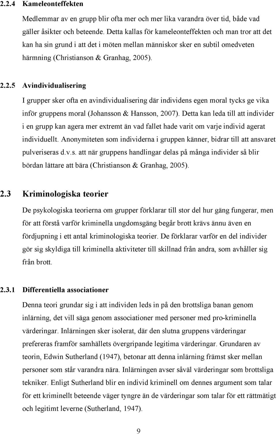 05). 2.2.5 Avindividualisering I grupper sker ofta en avindividualisering där individens egen moral tycks ge vika inför gruppens moral (Johansson & Hansson, 2007).