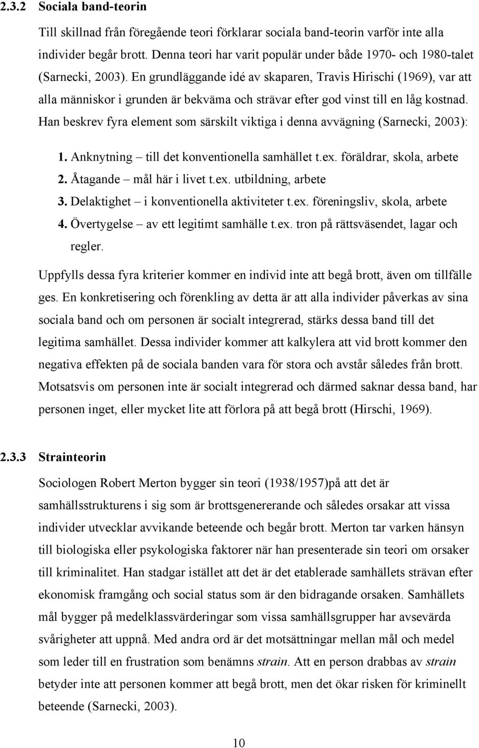 En grundläggande idé av skaparen, Travis Hirischi (1969), var att alla människor i grunden är bekväma och strävar efter god vinst till en låg kostnad.
