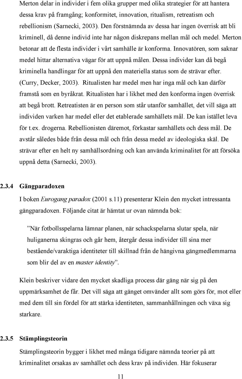 Innovatören, som saknar medel hittar alternativa vägar för att uppnå målen. Dessa individer kan då begå kriminella handlingar för att uppnå den materiella status som de strävar efter.
