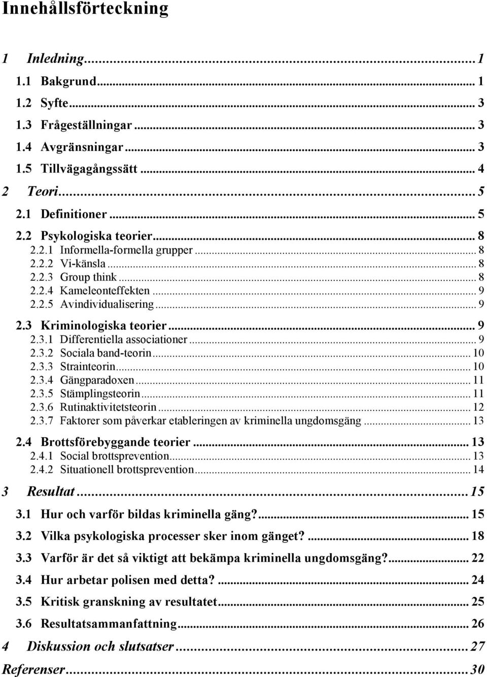 .. 9 2.3.1 Differentiella associationer... 9 2.3.2 Sociala band-teorin... 10 2.3.3 Strainteorin... 10 2.3.4 Gängparadoxen... 11 2.3.5 Stämplingsteorin... 11 2.3.6 Rutinaktivitetsteorin... 12 2.3.7 Faktorer som påverkar etableringen av kriminella ungdomsgäng.