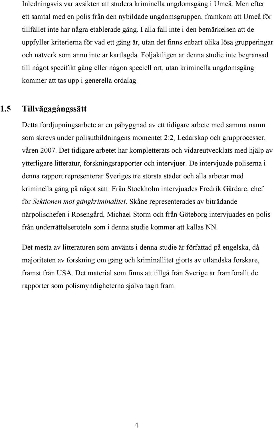 I alla fall inte i den bemärkelsen att de uppfyller kriterierna för vad ett gäng är, utan det finns enbart olika lösa grupperingar och nätverk som ännu inte är kartlagda.