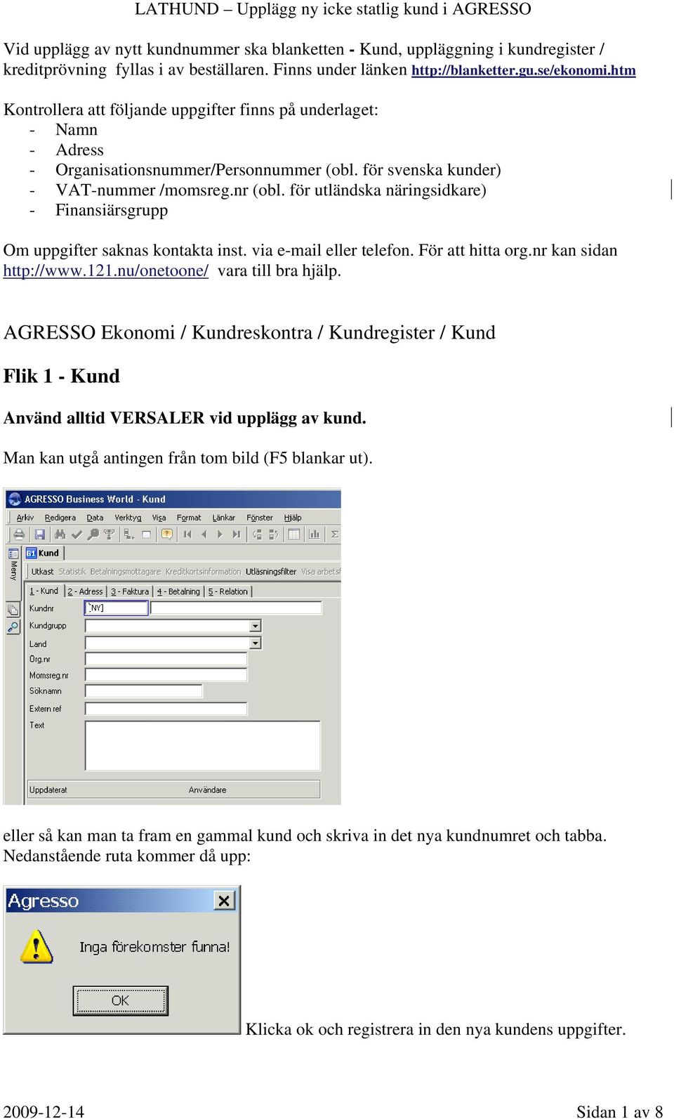 för utländska näringsidkare) - Finansiärsgrupp Om uppgifter saknas kontakta inst. via e-mail eller telefon. För att hitta org.nr kan sidan http://www.121.nu/onetoone/ vara till bra hjälp.