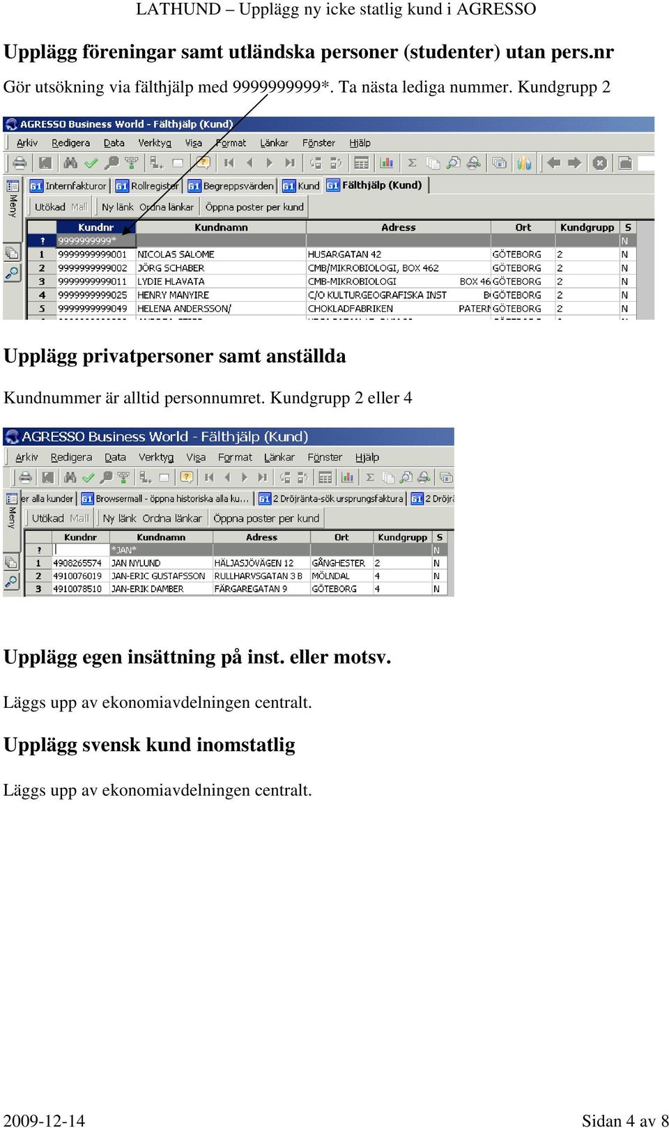 Kundgrupp 2 Upplägg privatpersoner samt anställda Kundnummer är alltid personnumret.