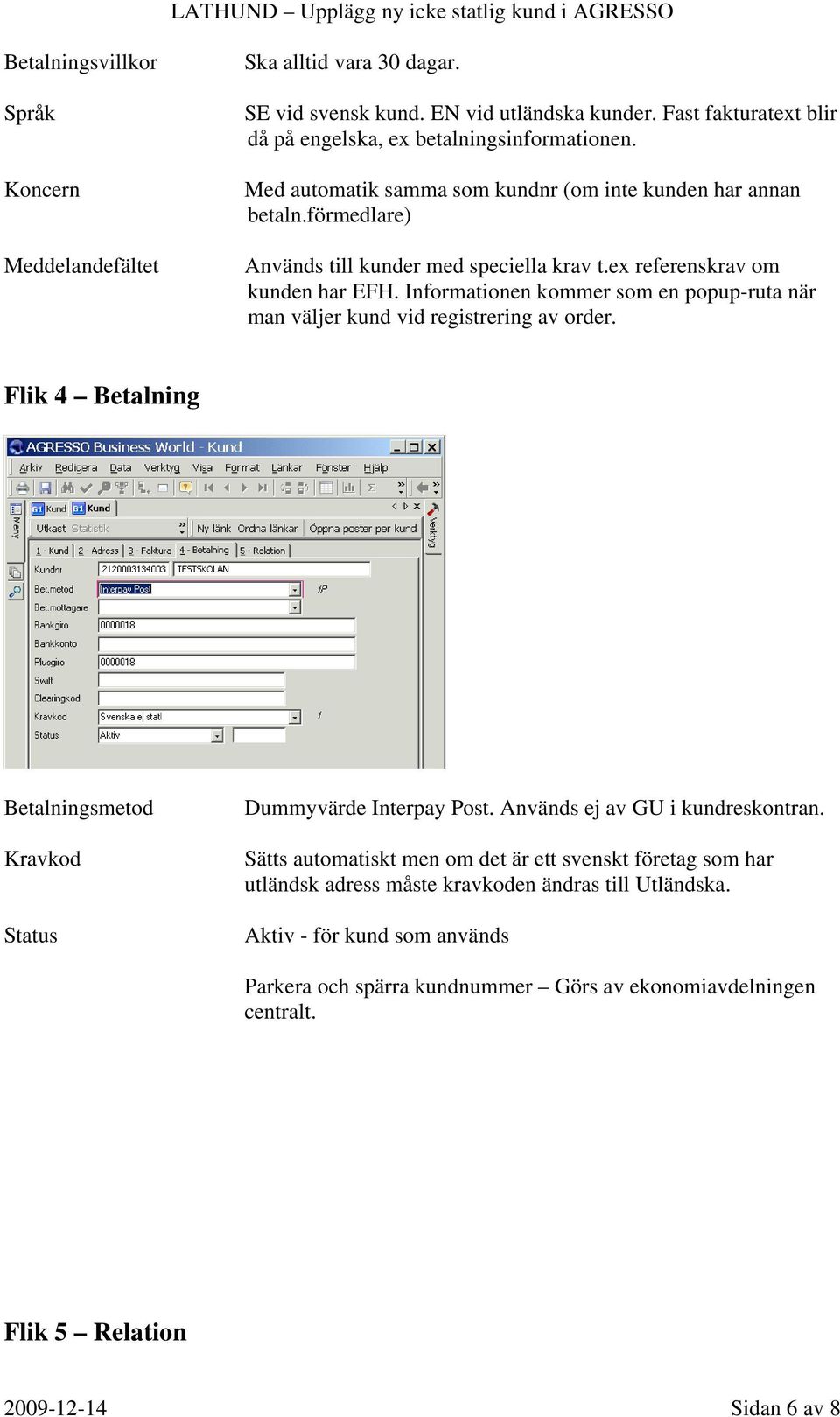 Informationen kommer som en popup-ruta när man väljer kund vid registrering av order. Flik 4 Betalning Betalningsmetod Kravkod Status Dummyvärde Interpay Post. Används ej av GU i kundreskontran.