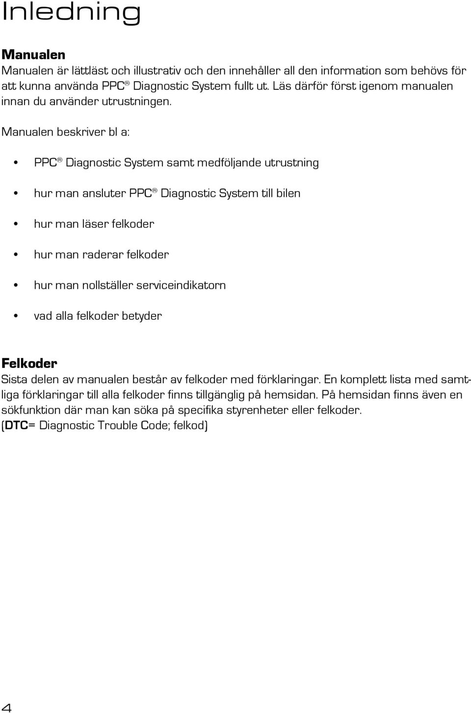 Manualen beskriver bl a: PPC Diagnostic System samt medföljande utrustning hur man ansluter PPC Diagnostic System till bilen hur man läser felkoder hur man raderar felkoder hur man