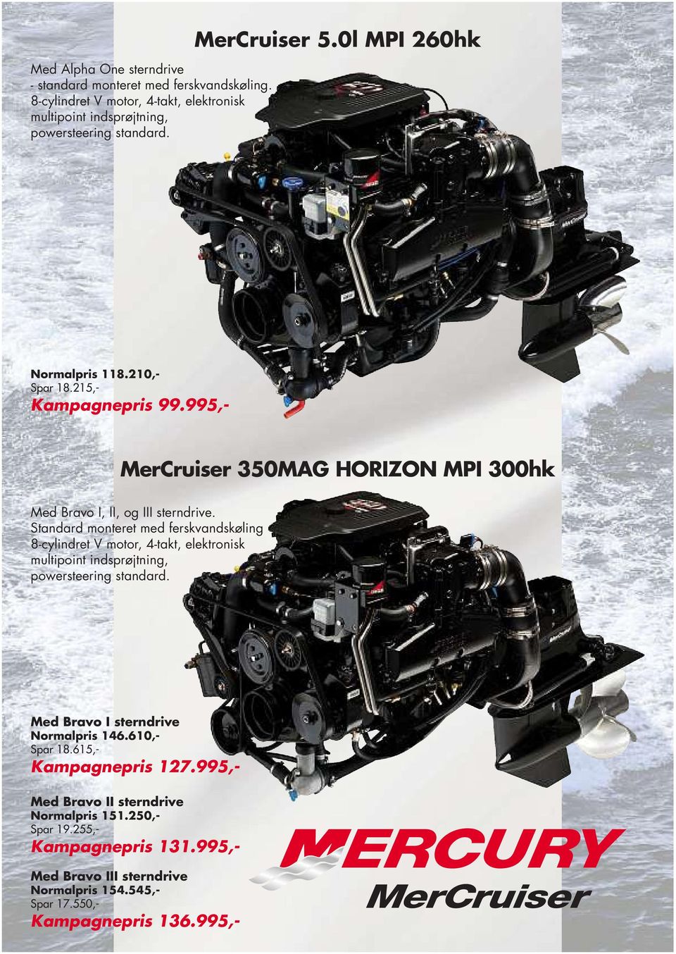 Standard monteret med ferskvandskøling 8-cylindret V motor, 4-takt, elektronisk multipoint indsprøjtning, powersteering standard. Med Bravo I sterndrive Normalpris 146.