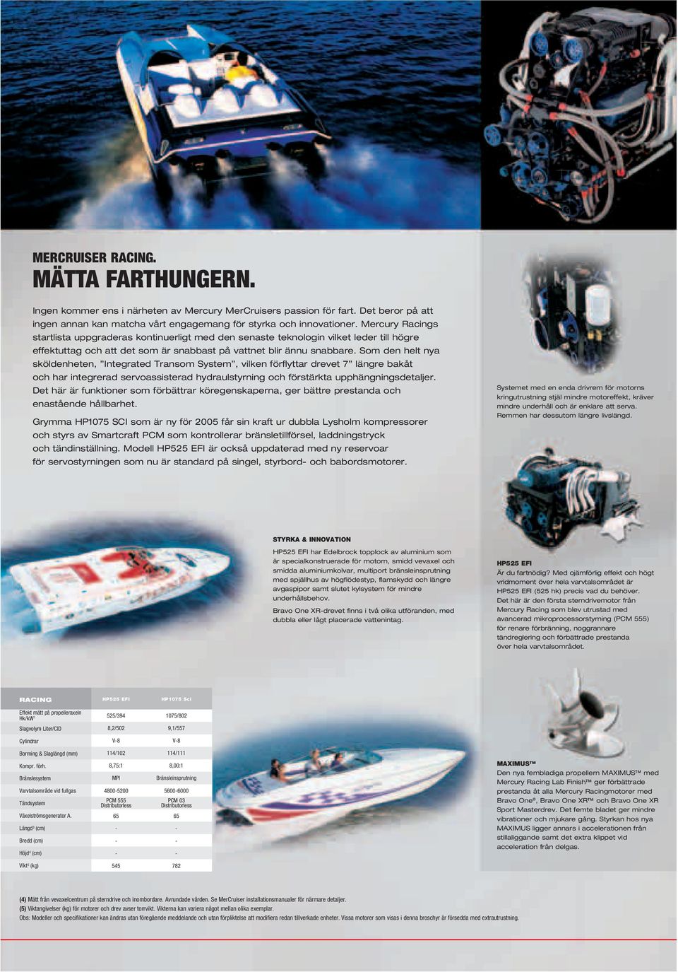 Som den helt nya sköldenheten, Integrated Transom System, vilken förflyttar drevet 7 längre bakåt och har integrerad servoassisterad hydraulstyrning och förstärkta upphängningsdetaljer.