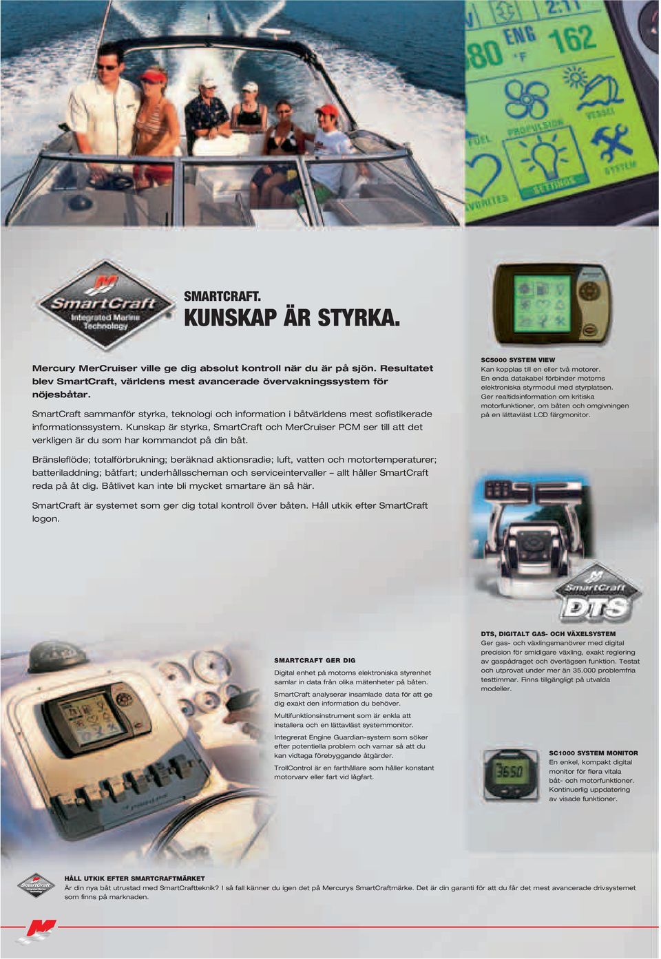 Kunskap är styrka, SmartCraft och MerCruiser PCM ser till att det verkligen är du som har kommandot på din båt. SC5000 SYSTEM VIEW Kan kopplas till en eller två motorer.