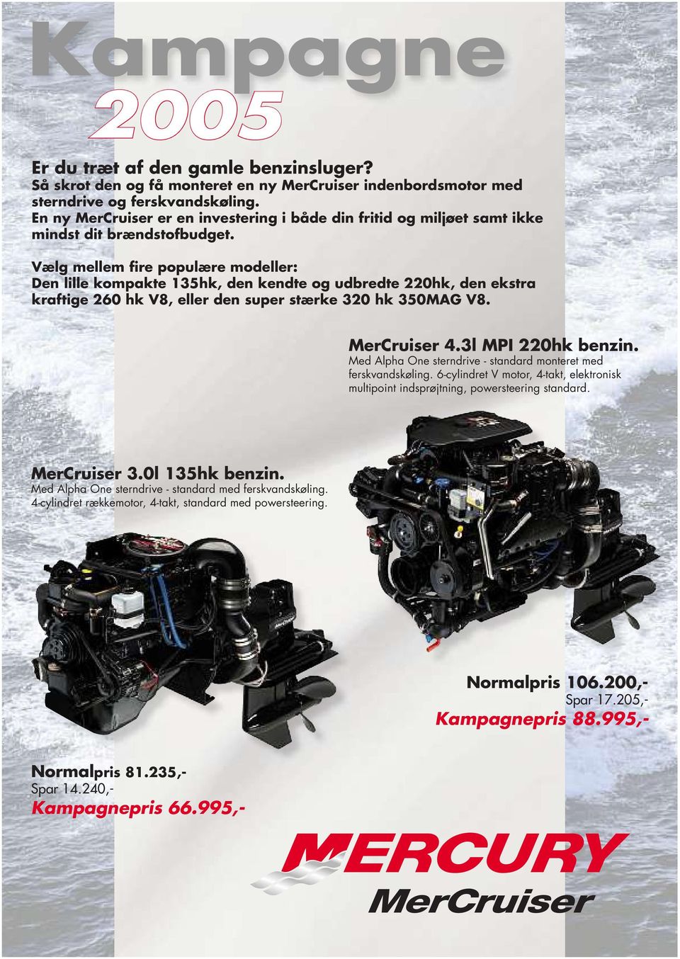 Vælg mellem fire populære modeller: Den lille kompakte 135hk, den kendte og udbredte 220hk, den ekstra kraftige 260 hk V8, eller den super stærke 320 hk 350MAG V8. MerCruiser 4.3l MPI 220hk benzin.