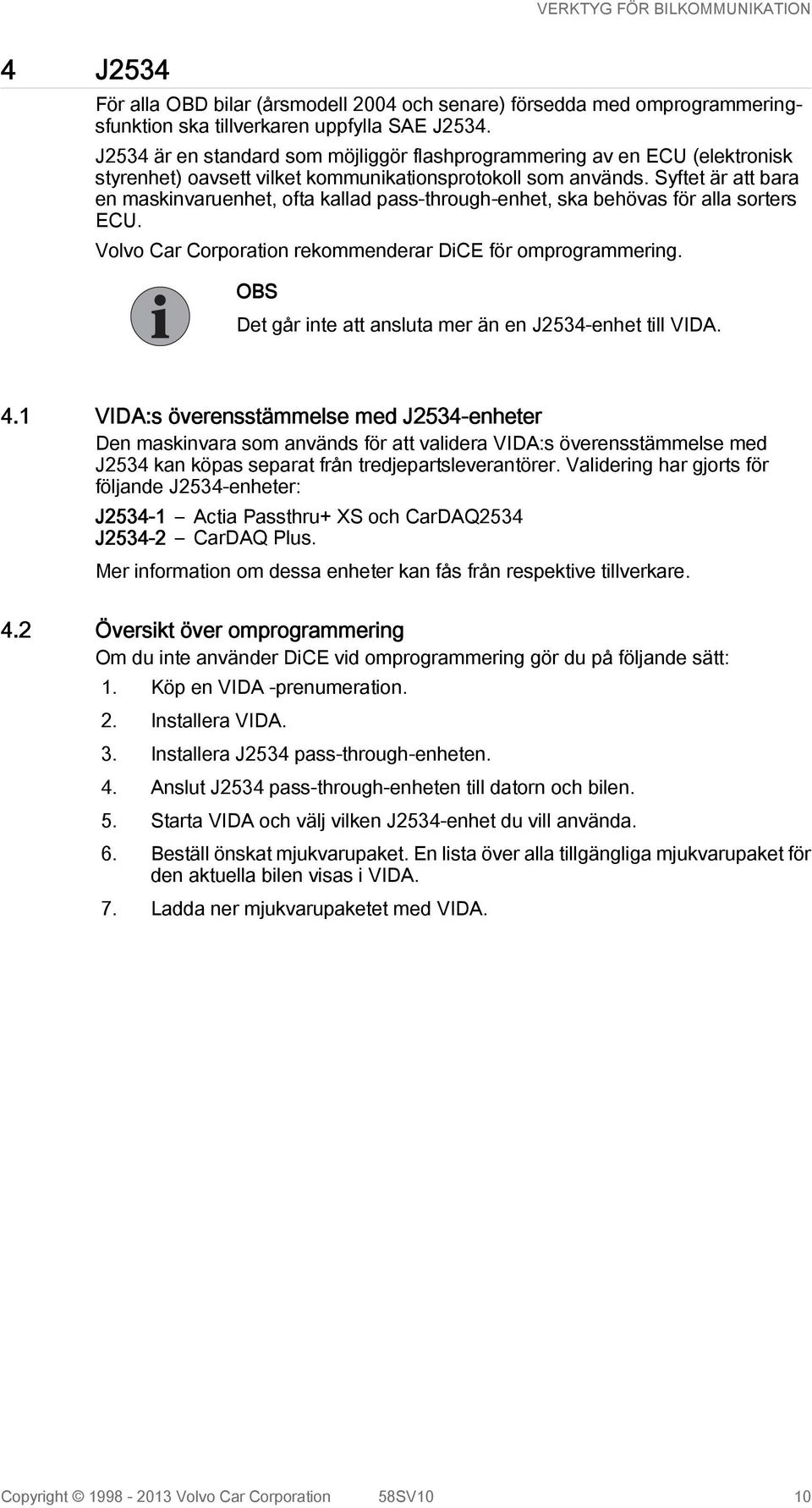 Syftet är att bara en maskinvaruenhet, ofta kallad pass-through-enhet, ska behövas för alla sorters ECU. Volvo Car Corporation rekommenderar DiCE för omprogrammering.