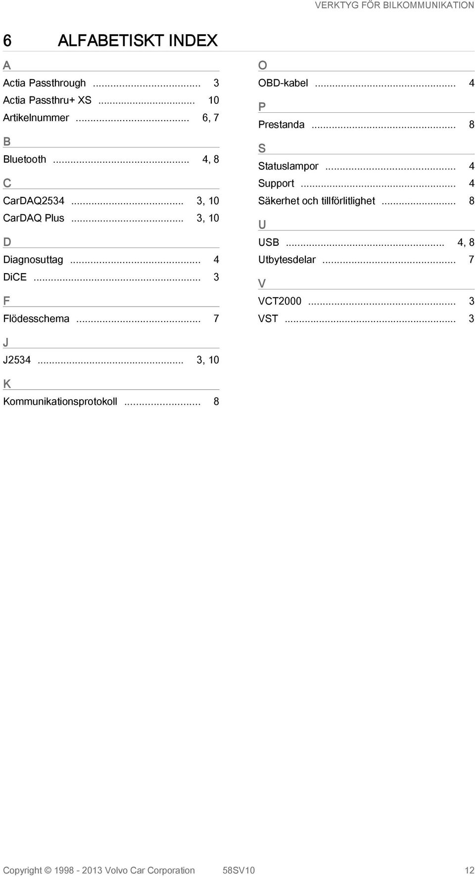 .. 4 P Prestanda... 8 S Statuslampor... 4 Support... 4 Säkerhet och tillförlitlighet... 8 U USB... 4, 8 Utbytesdelar.