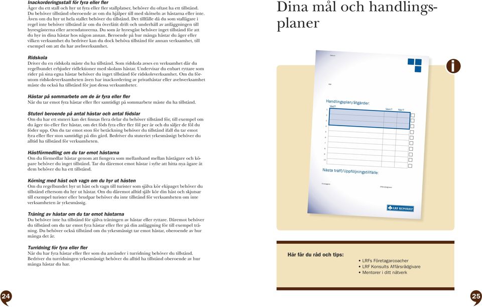 Det tllfälle då du som stallägare regel nte behöver tllstånd är om du överlått drft och underhåll av anläggnngen tll hyresgästerna eller arrendatorerna.