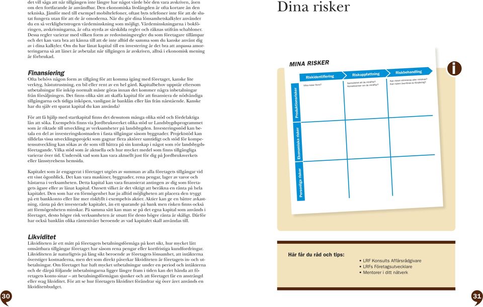 När du gör dna lönsamhetskalkyler använder du en så verklghetstrogen värdemnsknng som möjlgt.
