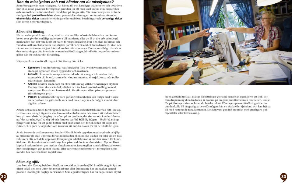 När rsker analyseras delas de vanlgen n produktonsrsker såsom potentella störnngar verksamhetsutövandet, ekonomska rsker som räntehöjnngar eller uteblvna betalnngar och personlga rsker som drekt