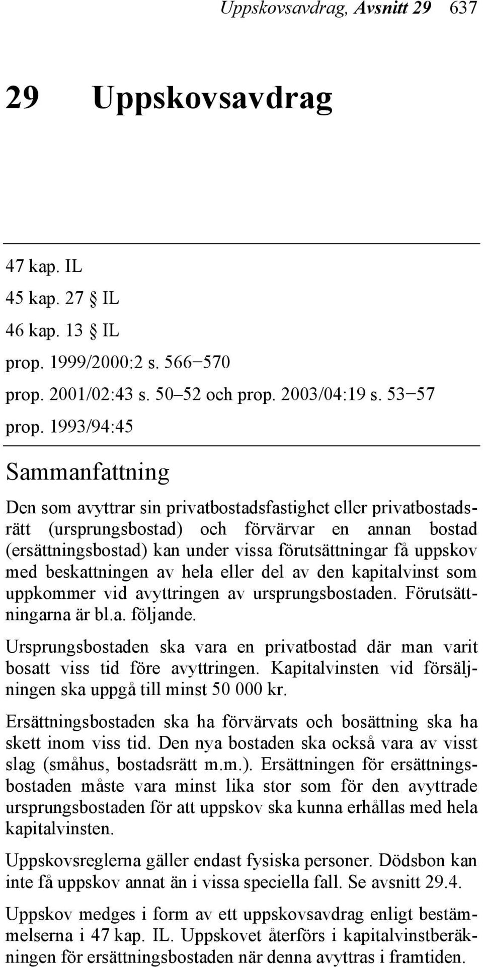 uppskov med beskattningen av hela eller del av den kapitalvinst som uppkommer vid avyttringen av ursprungsbostaden. Förutsättningarna är bl.a. följande.