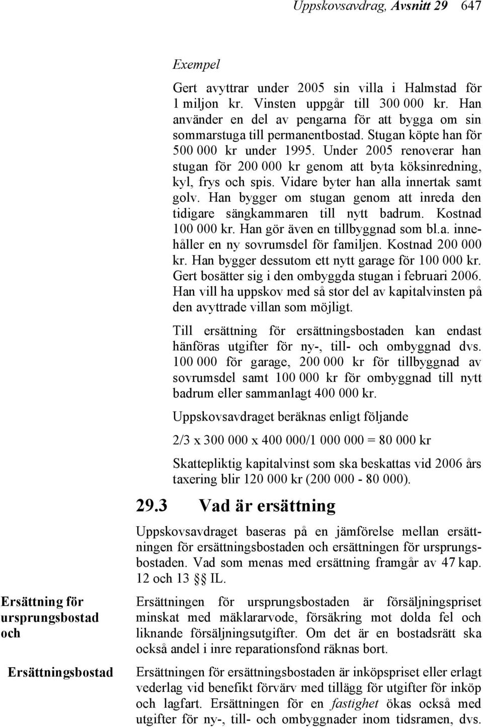 Under 2005 renoverar han stugan för 200 000 kr genom att byta köksinredning, kyl, frys och spis. Vidare byter han alla innertak samt golv.