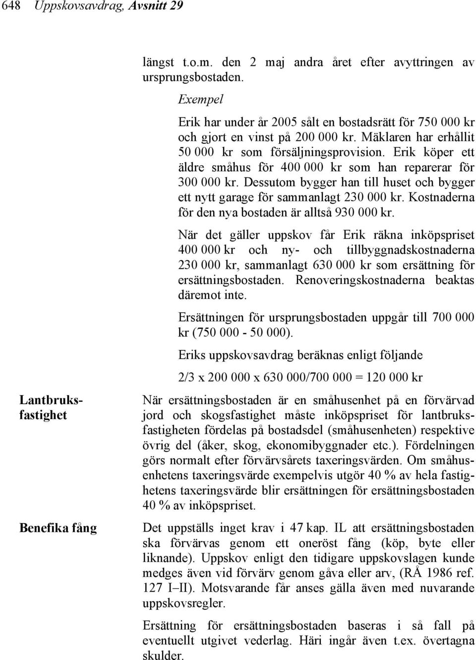 Erik köper ett äldre småhus för 400 000 kr som han reparerar för 300 000 kr. Dessutom bygger han till huset och bygger ett nytt garage för sammanlagt 230 000 kr.