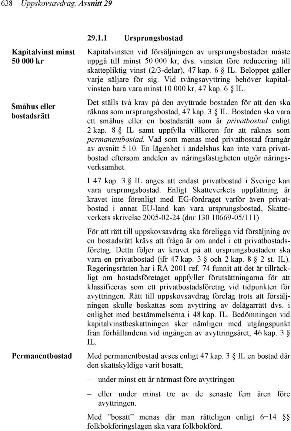 Beloppet gäller varje säljare för sig. Vid tvångsavyttring behöver kapitalvinsten bara vara minst 10 000 kr, 47 kap. 6 IL.