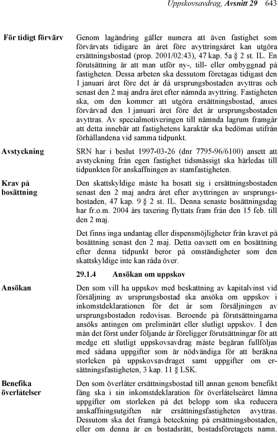 Dessa arbeten ska dessutom företagas tidigast den 1 januari året före det år då ursprungsbostaden avyttras och senast den 2 maj andra året efter nämnda avyttring.