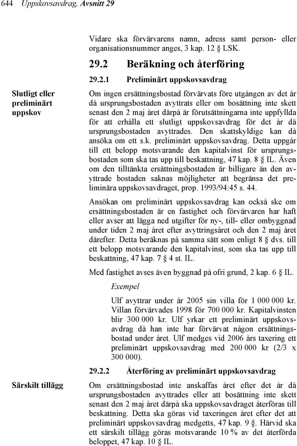 förutsättningarna inte uppfyllda för att erhålla ett slutligt uppskovsavdrag för det år då ursprungsbostaden avyttrades. Den skattskyldige kan då ansöka om ett s.k. preliminärt uppskovsavdrag.