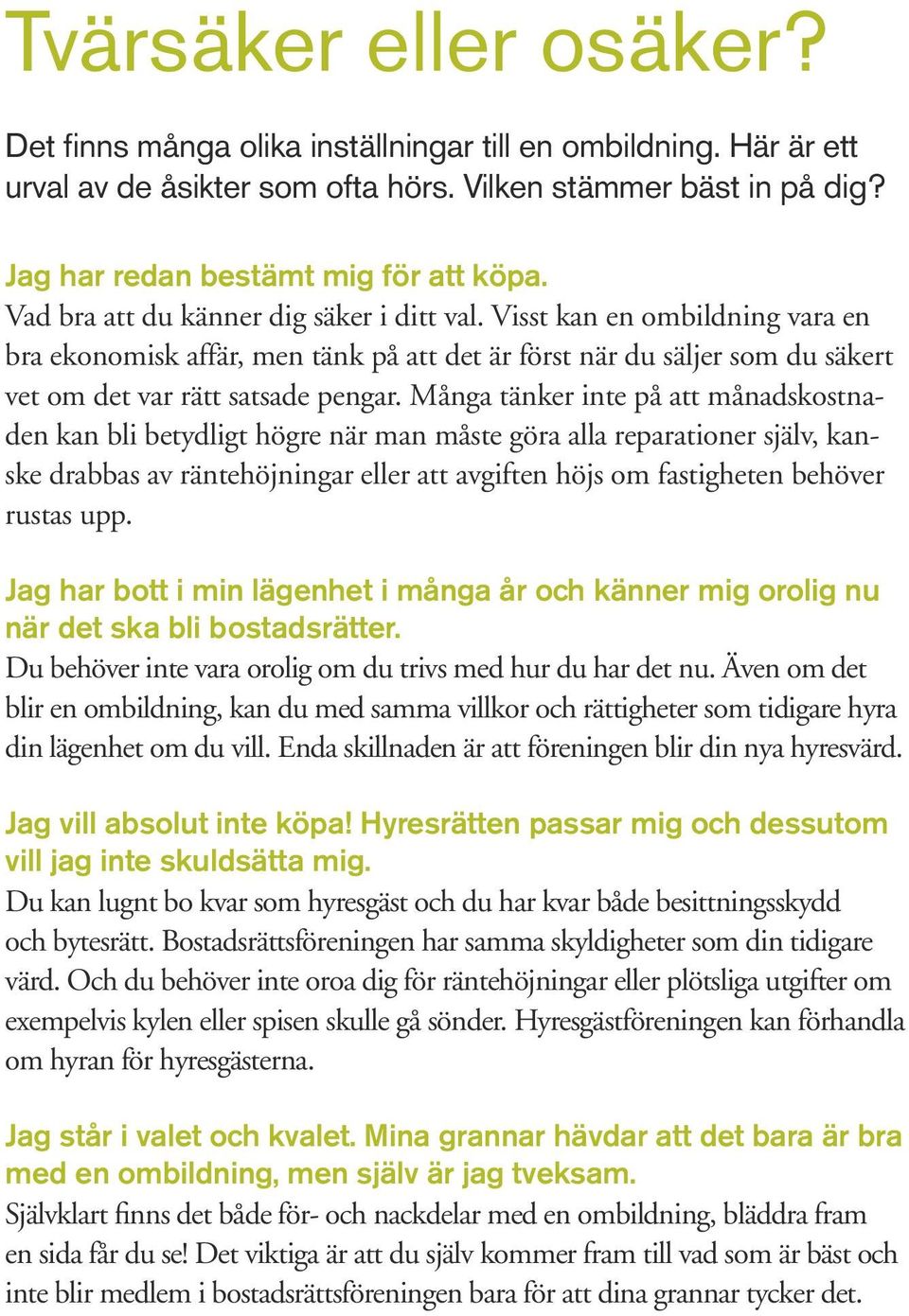 Många tänker inte på att månadskostnaden kan bli betydligt högre när man måste göra alla reparationer själv, kanske drabbas av räntehöjningar eller att avgiften höjs om fastigheten behöver rustas upp.