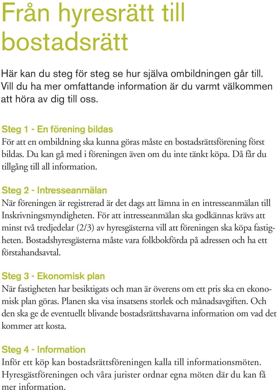 Då får du tillgång till all information. Steg 2 - Intresseanmälan När föreningen är registrerad är det dags att lämna in en intresseanmälan till Inskrivningsmyndigheten.