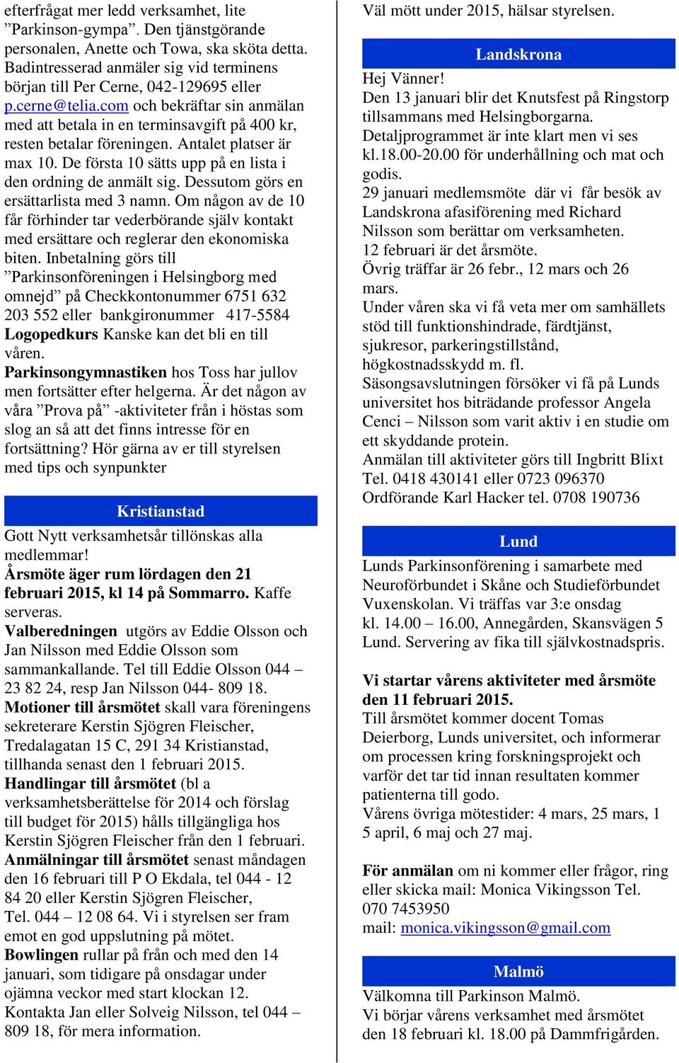 Antalet platser är max 10. De första 10 sätts upp på en lista i den ordning de anmält sig. Dessutom görs en ersättarlista med 3 namn.