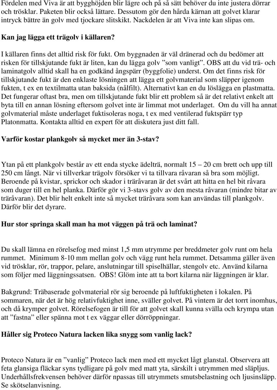 I källaren finns det alltid risk för fukt. Om byggnaden är väl dränerad och du bedömer att risken för tillskjutande fukt är liten, kan du lägga golv som vanligt.