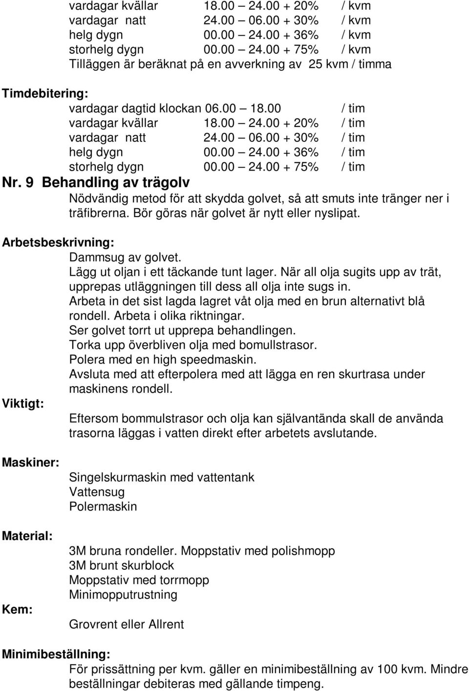 Arbeta in det sist lagda lagret våt olja med en brun alternativt blå rondell. Arbeta i olika riktningar. Ser golvet torrt ut upprepa behandlingen. Torka upp överbliven olja med bomullstrasor.
