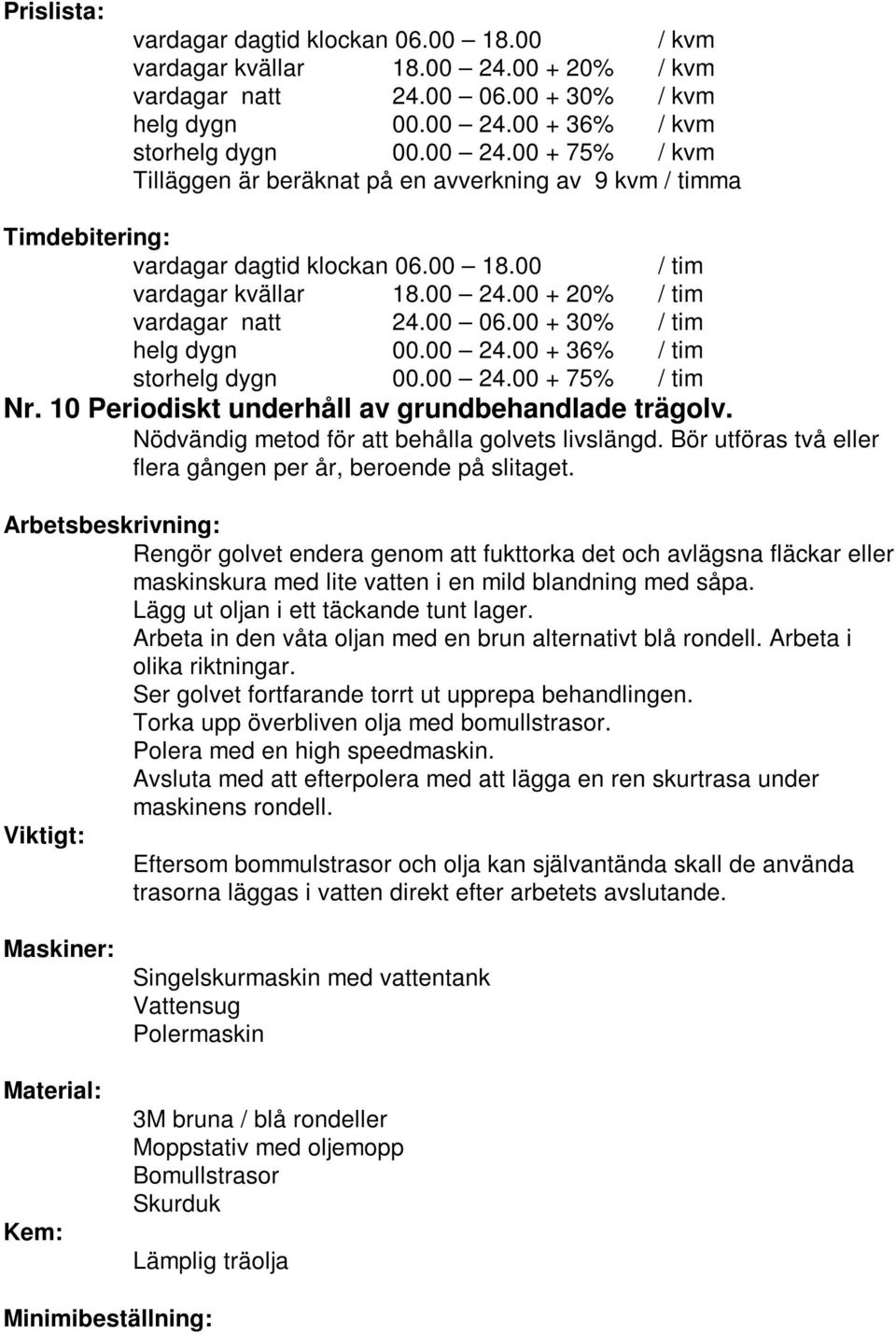 Lägg ut oljan i ett täckande tunt lager. Arbeta in den våta oljan med en brun alternativt blå rondell. Arbeta i olika riktningar. Ser golvet fortfarande torrt ut upprepa behandlingen.