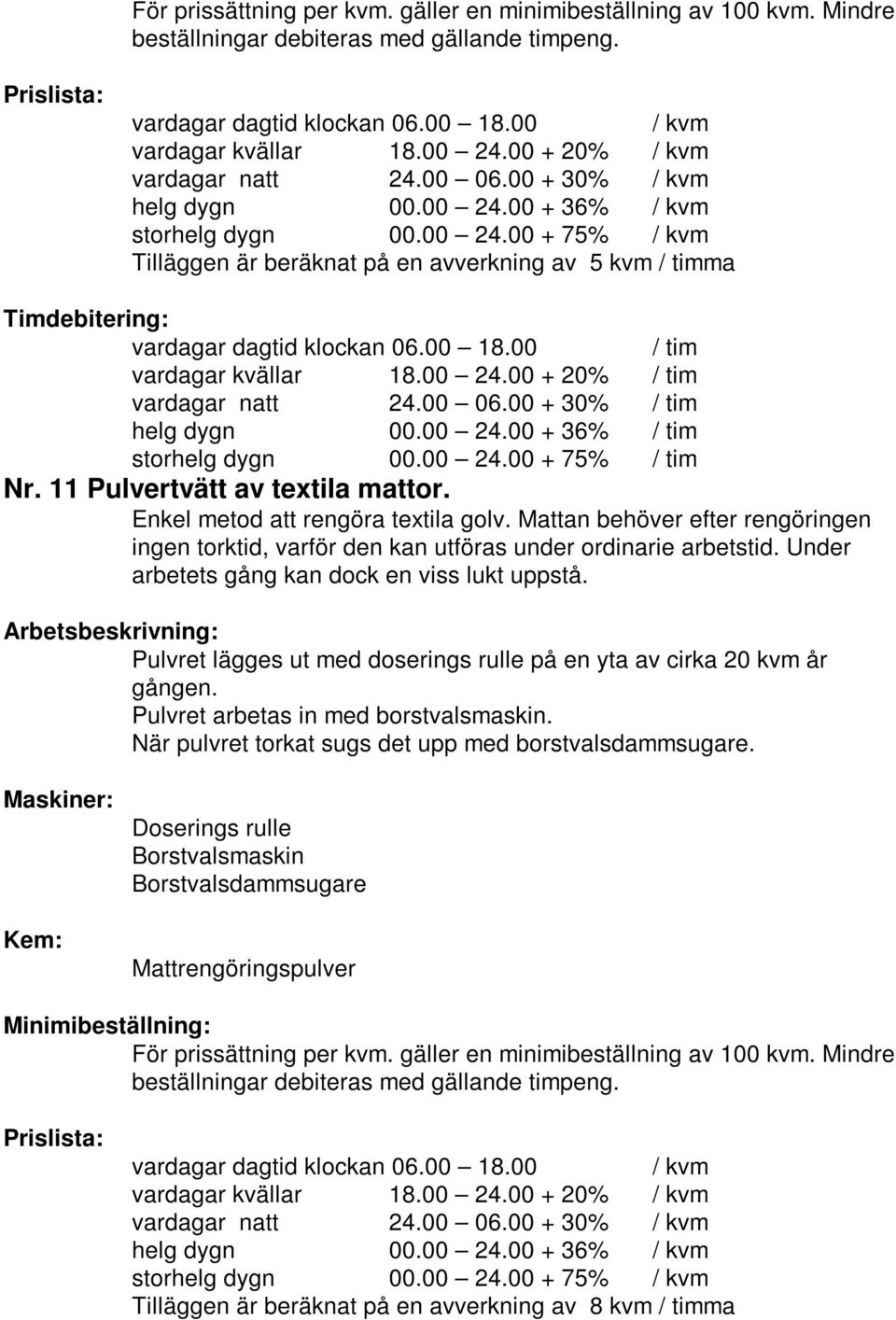 Under arbetets gång kan dock en viss lukt uppstå. Pulvret lägges ut med doserings rulle på en yta av cirka 20 kvm år gången.