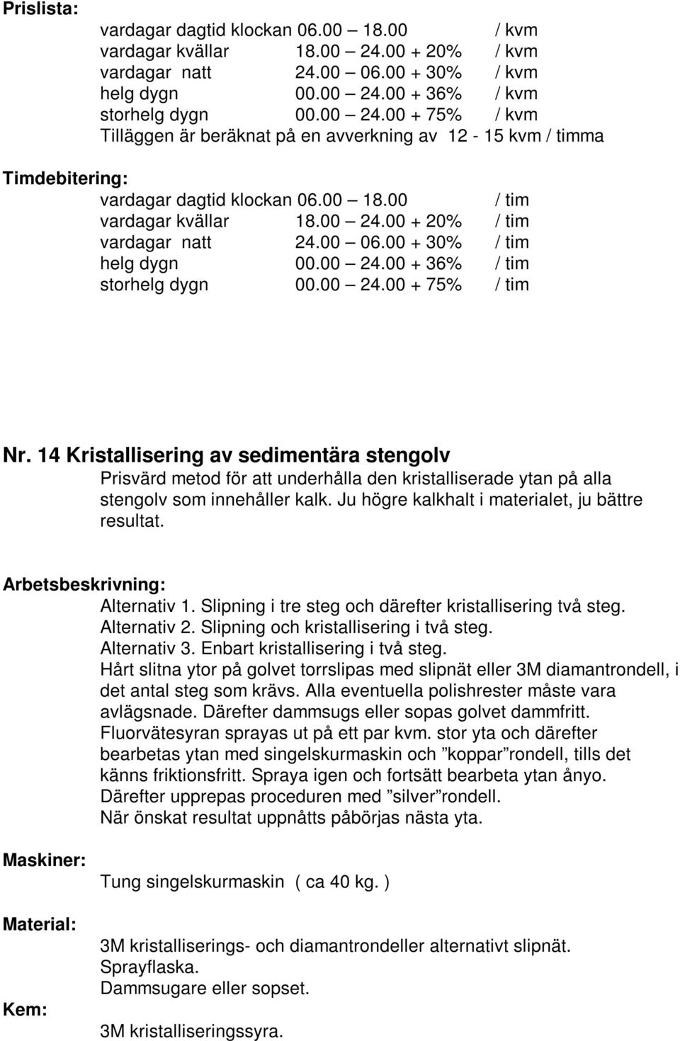 Alternativ 1. Slipning i tre steg och därefter kristallisering två steg. Alternativ 2. Slipning och kristallisering i två steg. Alternativ 3. Enbart kristallisering i två steg.