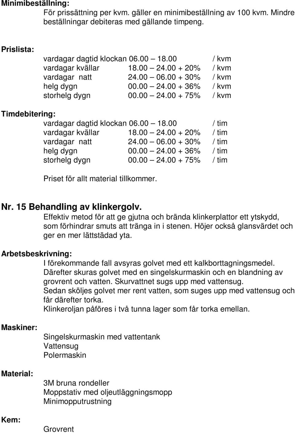 Höjer också glansvärdet och ger en mer lättstädad yta. I förekommande fall avsyras golvet med ett kalkborttagningsmedel.