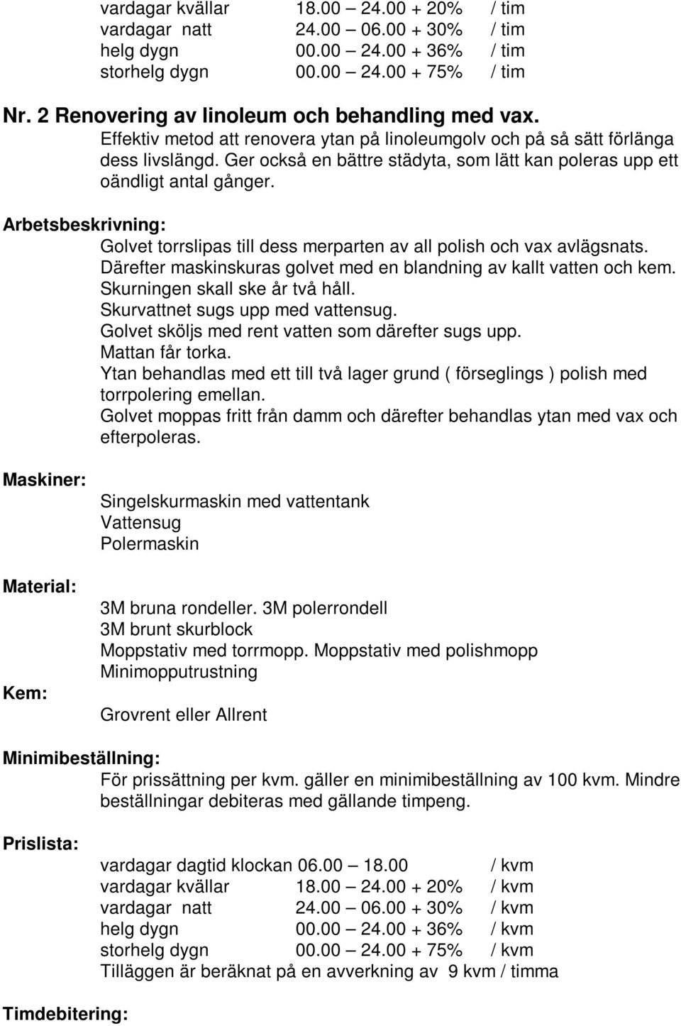 Därefter maskinskuras golvet med en blandning av kallt vatten och kem. Skurningen skall ske år två håll. Skurvattnet sugs upp med vattensug. Golvet sköljs med rent vatten som därefter sugs upp.