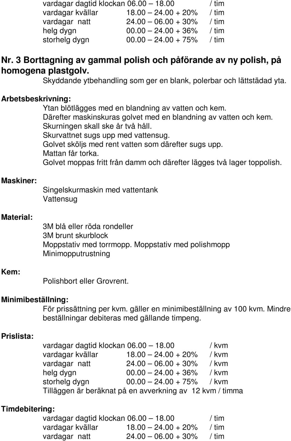 Skurvattnet sugs upp med vattensug. Golvet sköljs med rent vatten som därefter sugs upp. Mattan får torka.