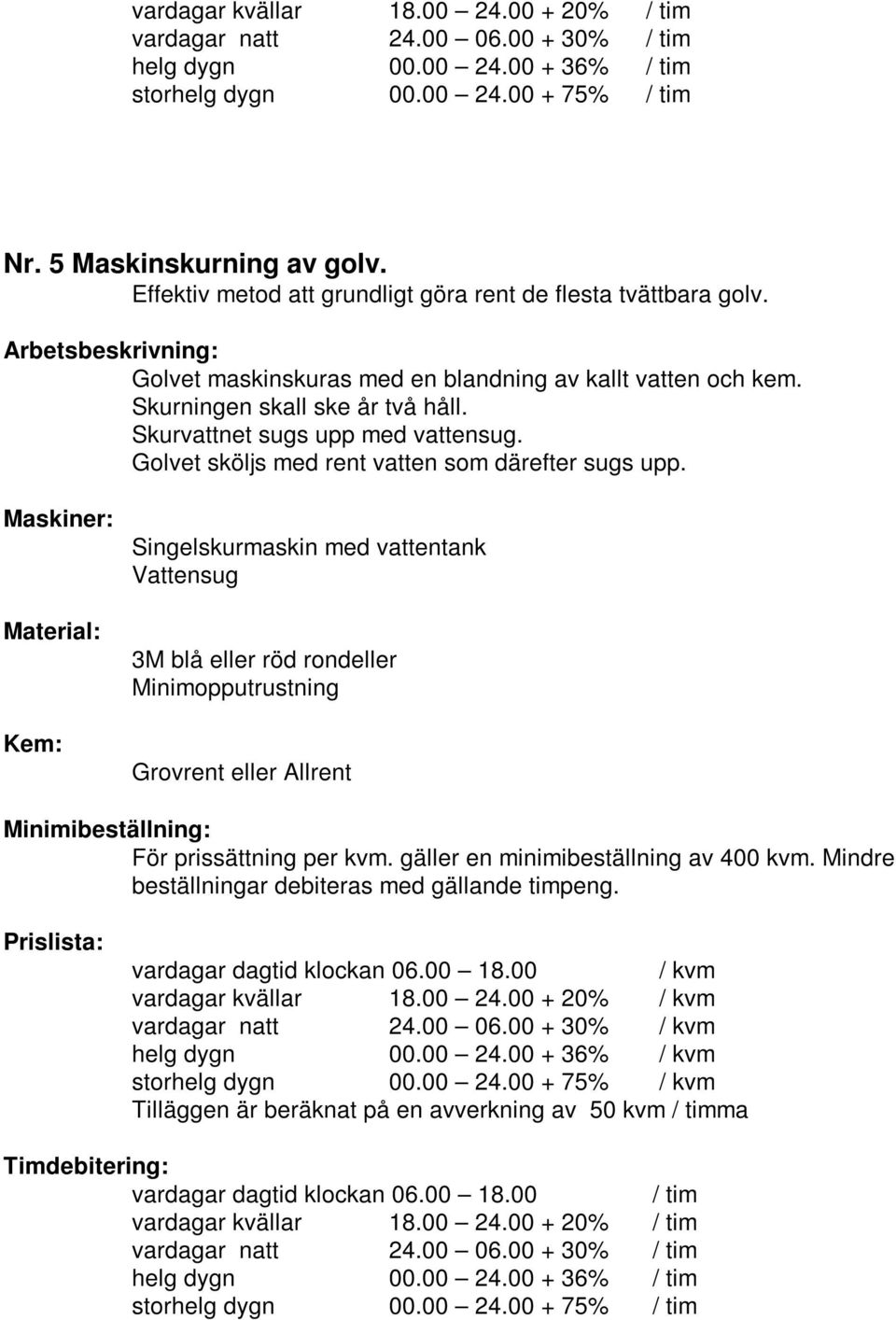 Skurvattnet sugs upp med vattensug. Golvet sköljs med rent vatten som därefter sugs upp.
