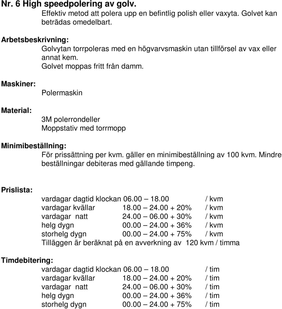 Golvet kan beträdas omedelbart.