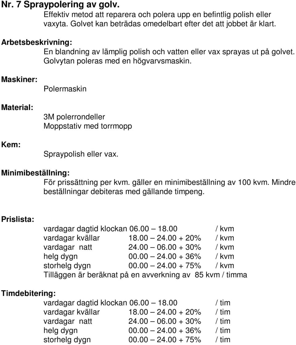 Golvet kan beträdas omedelbart efter det att jobbet är klart.