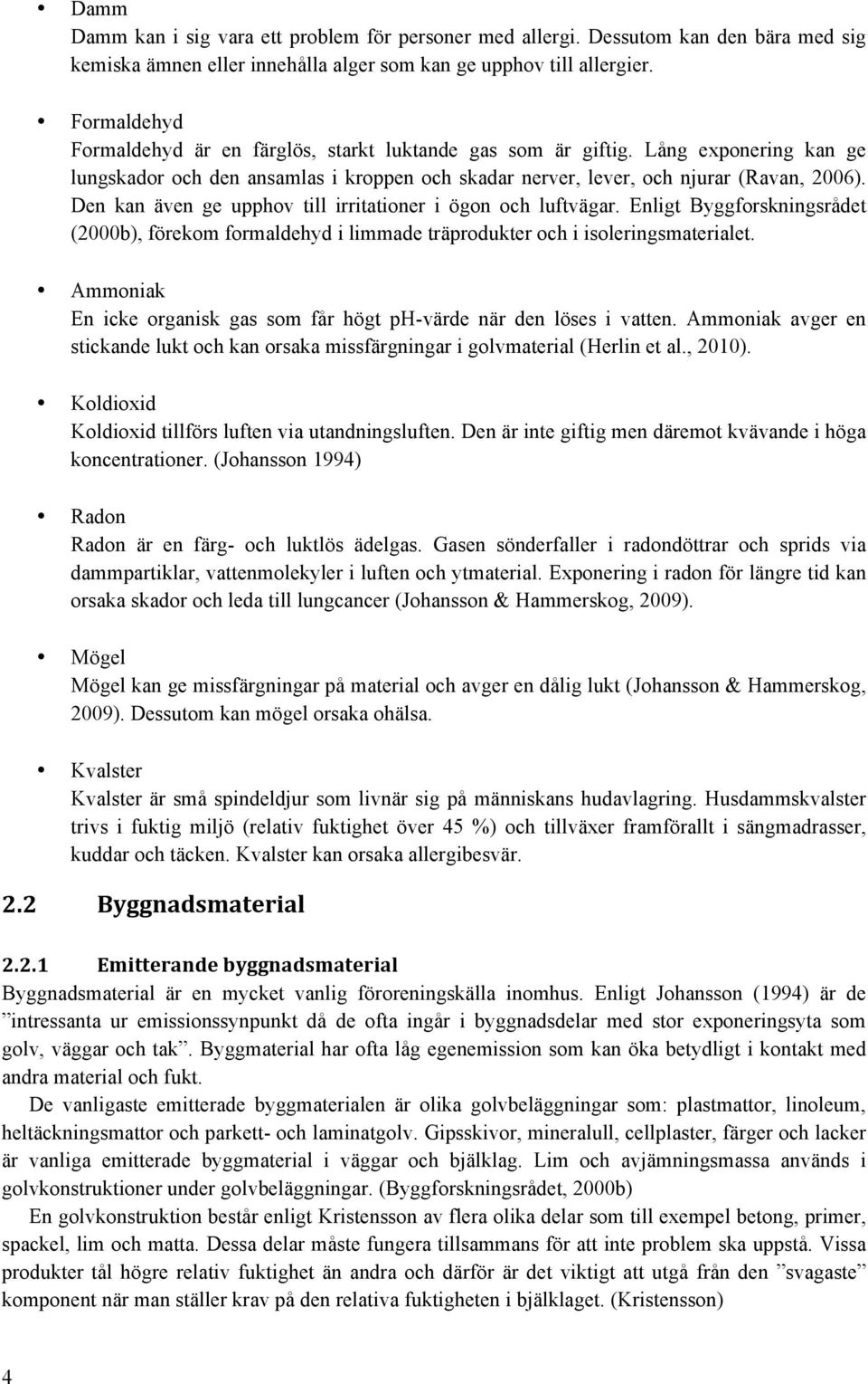 Den kan även ge upphov till irritationer i ögon och luftvägar. Enligt Byggforskningsrådet (2000b), förekom formaldehyd i limmade träprodukter och i isoleringsmaterialet.