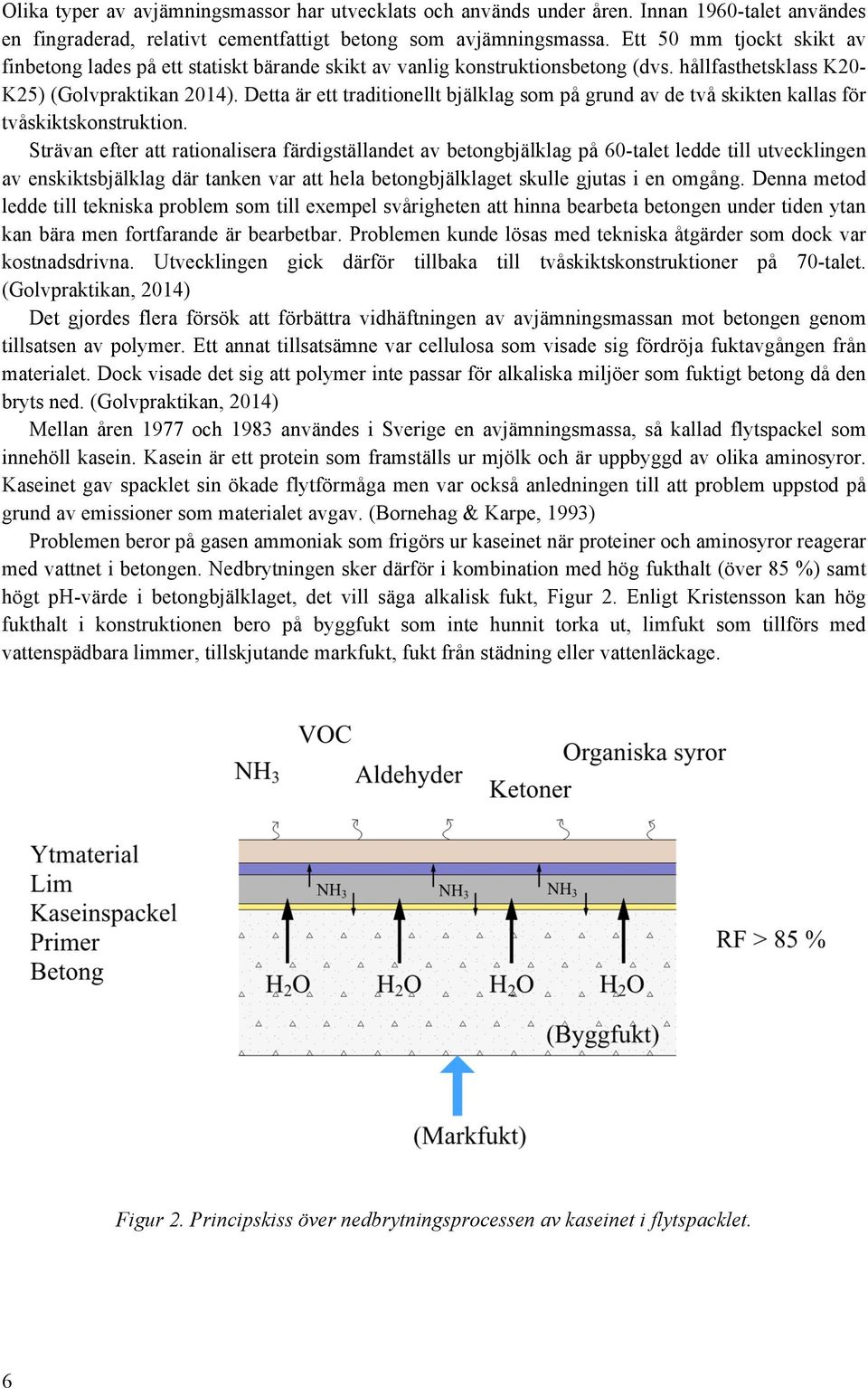 Detta är ett traditionellt bjälklag som på grund av de två skikten kallas för tvåskiktskonstruktion.