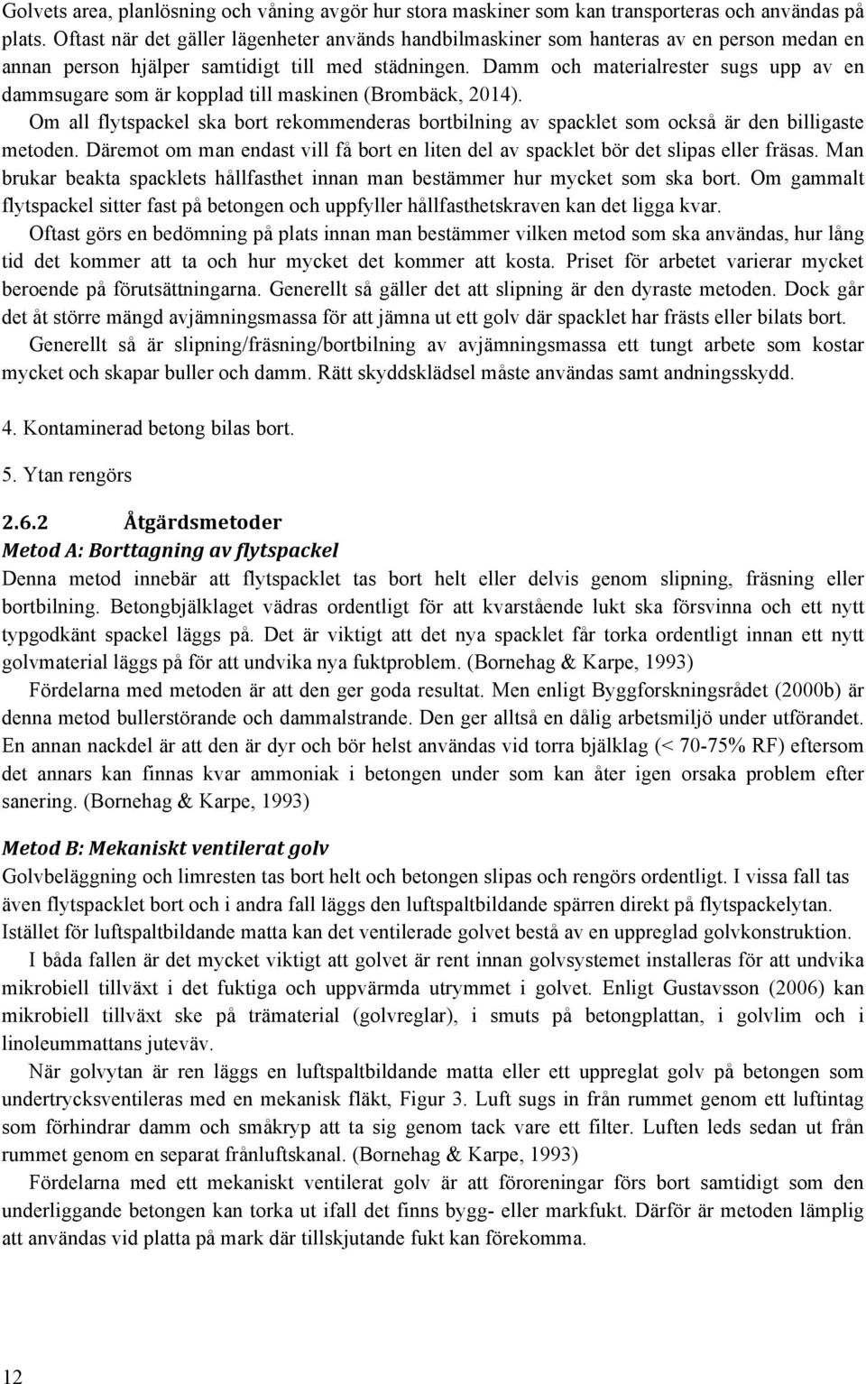Damm och materialrester sugs upp av en dammsugare som är kopplad till maskinen (Brombäck, 2014). Om all flytspackel ska bort rekommenderas bortbilning av spacklet som också är den billigaste metoden.