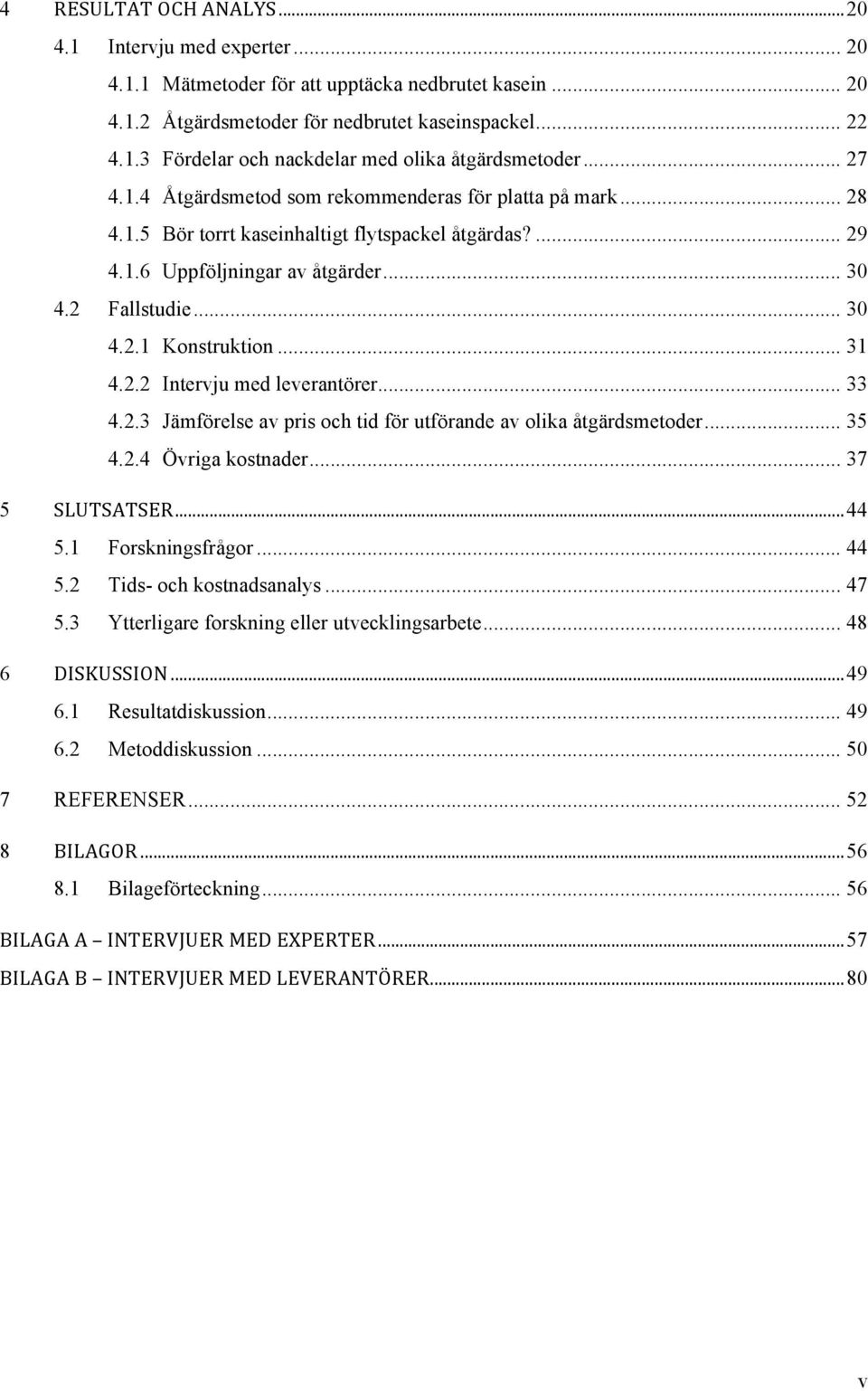.. 31 4.2.2 Intervju med leverantörer... 33 4.2.3 Jämförelse av pris och tid för utförande av olika åtgärdsmetoder... 35 4.2.4 Övriga kostnader... 37 5 SLUTSATSER... 44 5.1 Forskningsfrågor... 44 5.2 Tids- och kostnadsanalys.