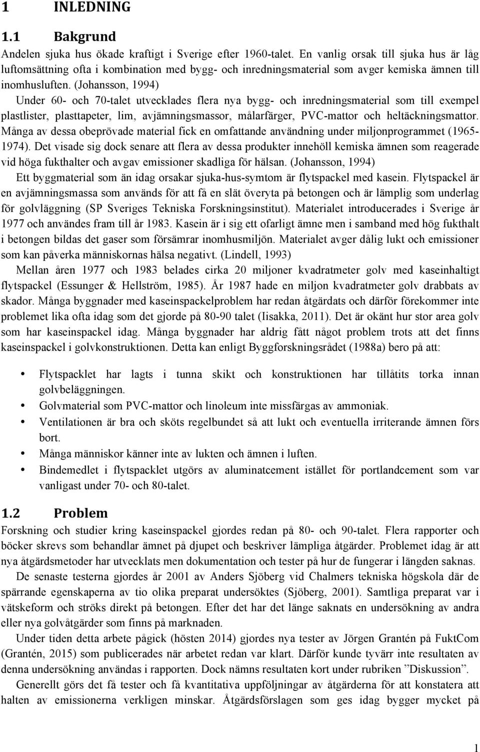 (Johansson, 1994) Under 60- och 70-talet utvecklades flera nya bygg- och inredningsmaterial som till exempel plastlister, plasttapeter, lim, avjämningsmassor, målarfärger, PVC-mattor och