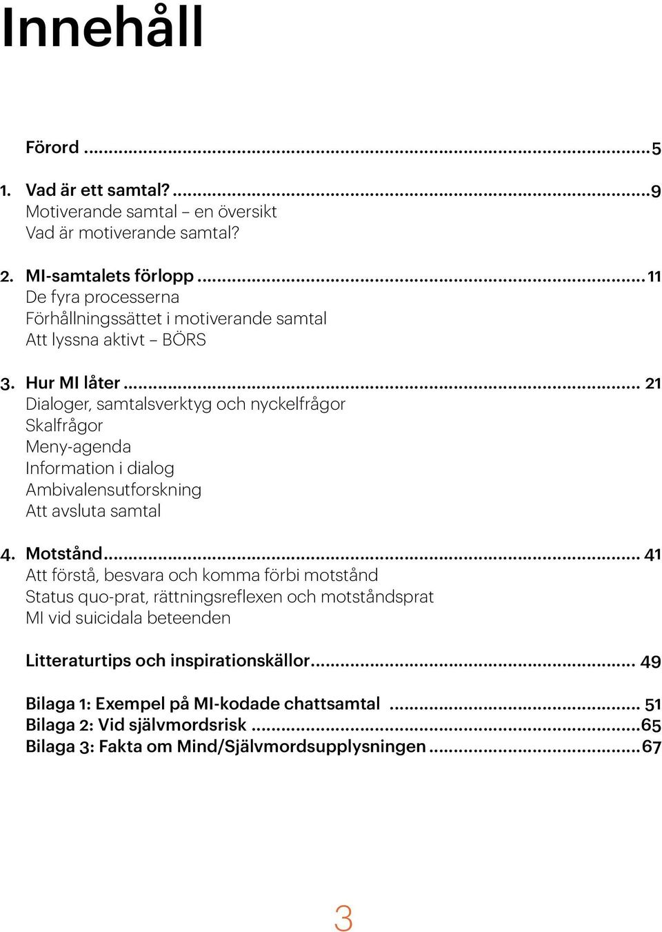 .. 21 Dialoger, samtalsverktyg och nyckelfrågor Skalfrågor Meny-agenda Information i dialog Ambivalensutforskning Att avsluta samtal 4. Motstånd.